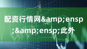 配资行情网&ensp;&ensp;此外