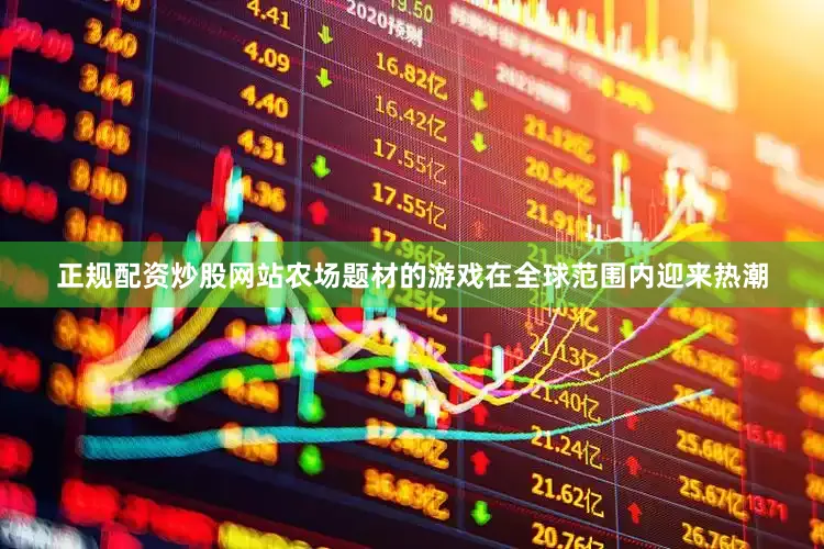 正规配资炒股网站农场题材的游戏在全球范围内迎来热潮