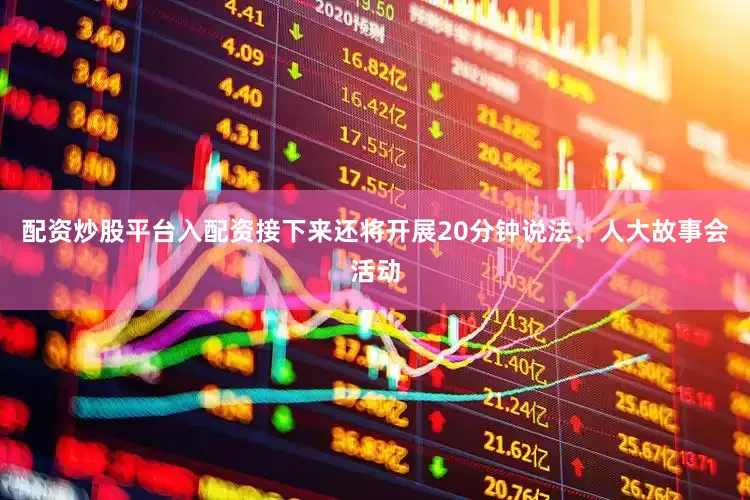 配资炒股平台入配资接下来还将开展20分钟说法、人大故事会活动