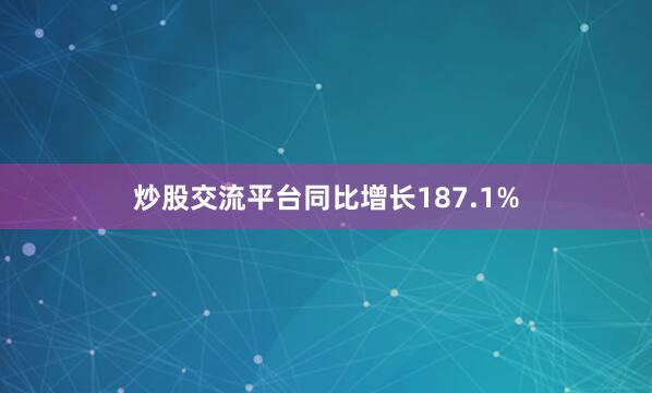 炒股交流平台同比增长187.1%
