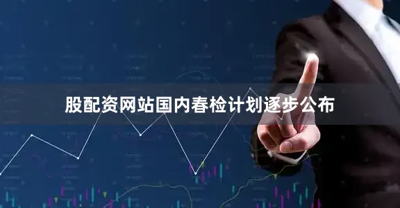 股配资网站国内春检计划逐步公布