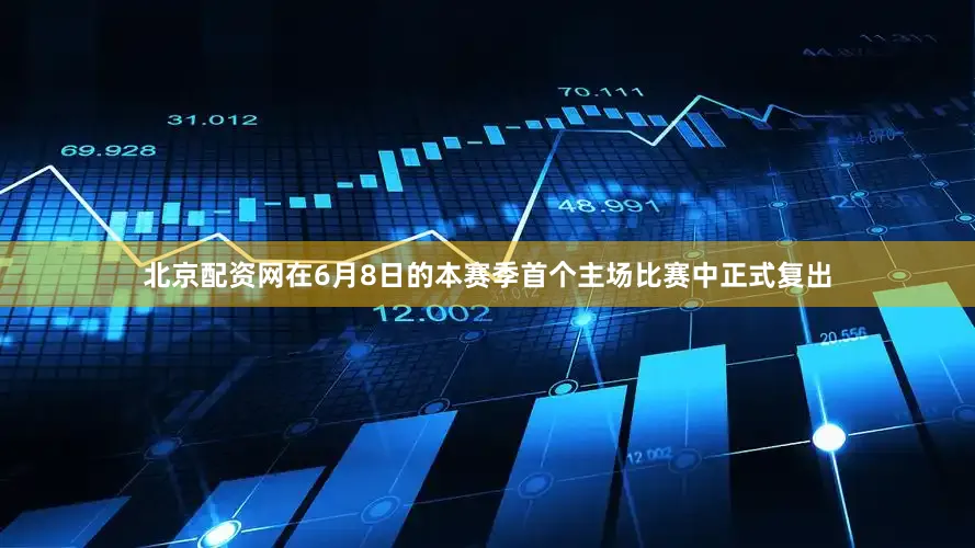 北京配资网在6月8日的本赛季首个主场比赛中正式复出