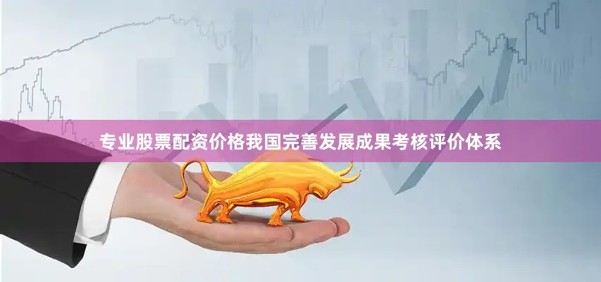 专业股票配资价格我国完善发展成果考核评价体系