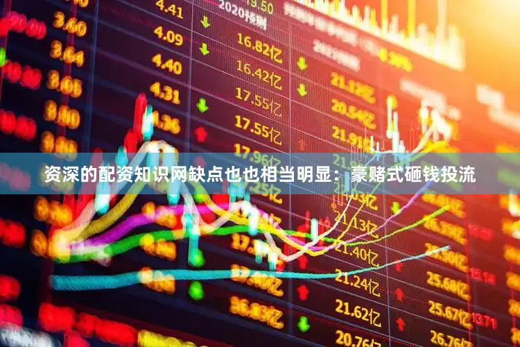 资深的配资知识网缺点也也相当明显：豪赌式砸钱投流