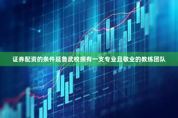 证券配资的条件延鲁武校拥有一支专业且敬业的教练团队