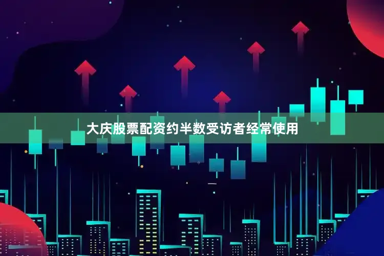 大庆股票配资约半数受访者经常使用