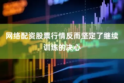 网络配资股票行情反而坚定了继续训练的决心