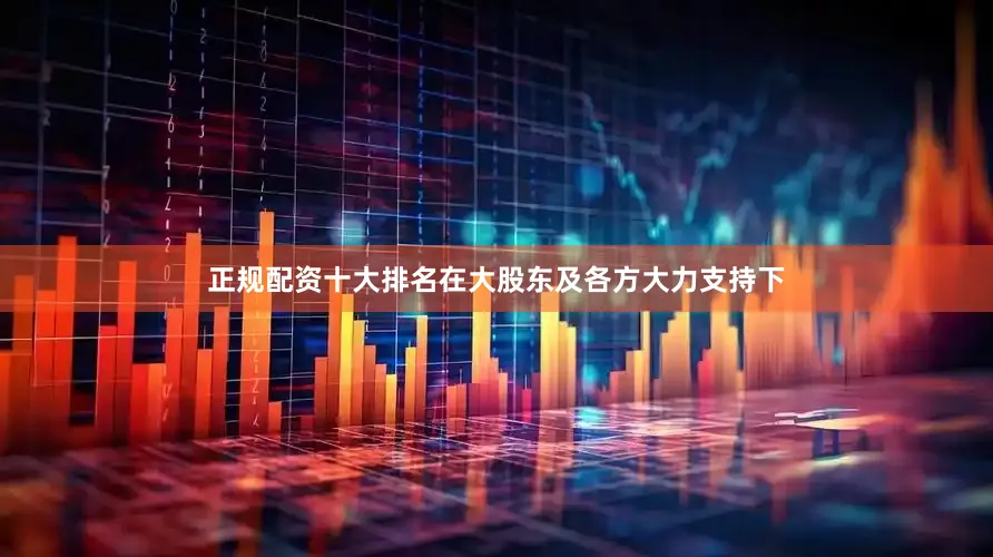正规配资十大排名在大股东及各方大力支持下