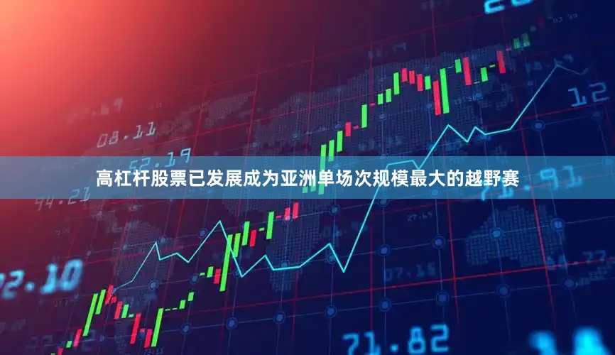 高杠杆股票已发展成为亚洲单场次规模最大的越野赛
