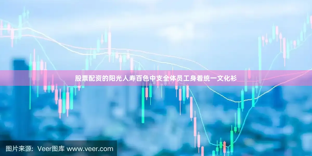 股票配资的阳光人寿百色中支全体员工身着统一文化衫