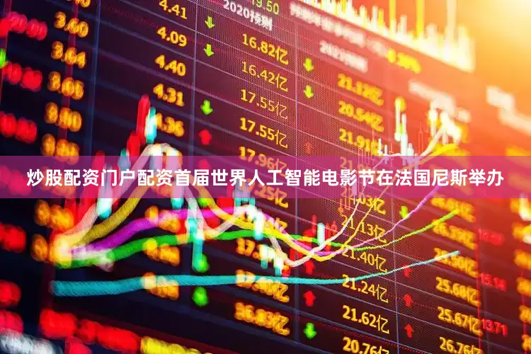 炒股配资门户配资首届世界人工智能电影节在法国尼斯举办
