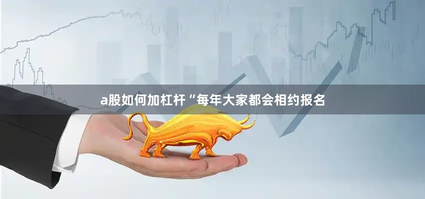 a股如何加杠杆“每年大家都会相约报名