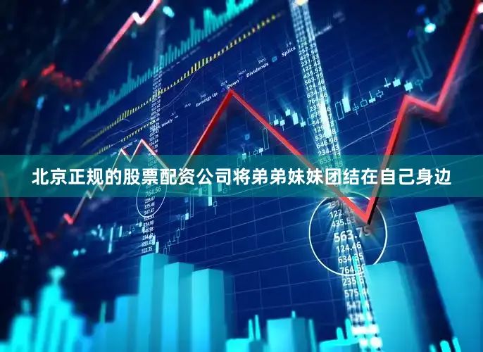 北京正规的股票配资公司将弟弟妹妹团结在自己身边