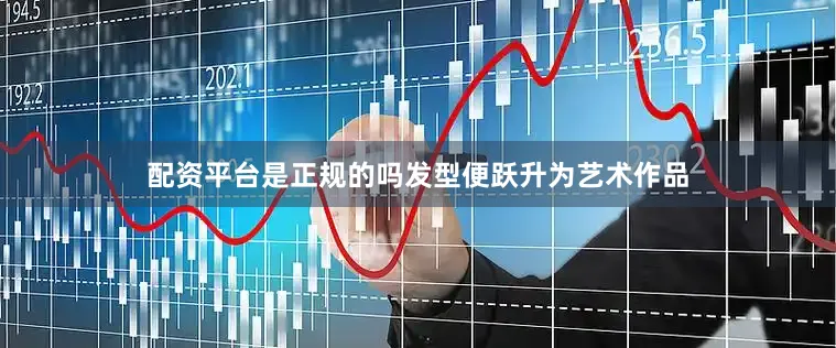 配资平台是正规的吗发型便跃升为艺术作品