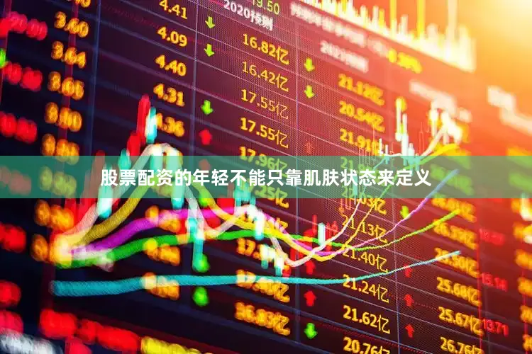 股票配资的年轻不能只靠肌肤状态来定义