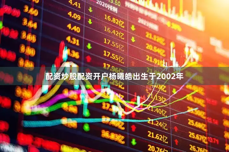 配资炒股配资开户　　杨曦皓出生于2002年