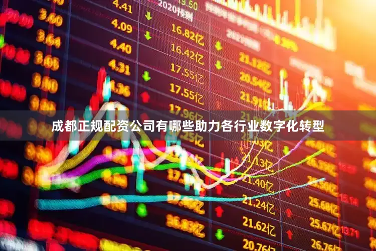 成都正规配资公司有哪些助力各行业数字化转型