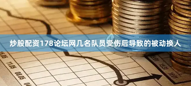 炒股配资178论坛网几名队员受伤后导致的被动换人