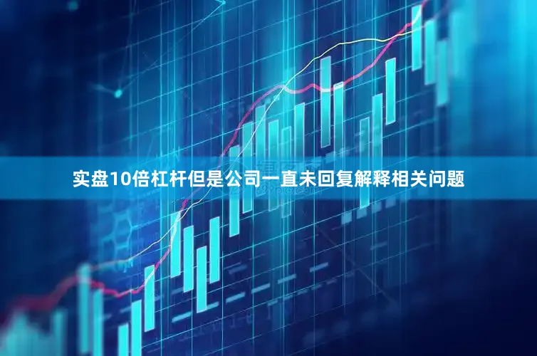 实盘10倍杠杆但是公司一直未回复解释相关问题