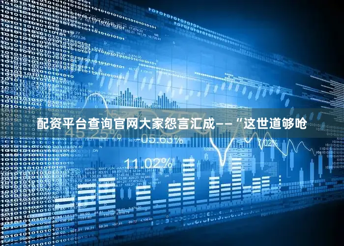 配资平台查询官网大家怨言汇成——“这世道够呛