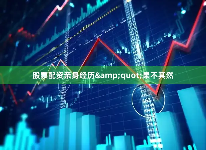 股票配资亲身经历&quot;果不其然