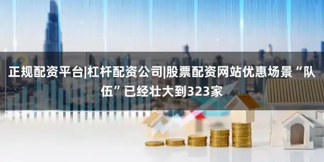 正规配资平台|杠杆配资公司|股票配资网站优惠场景“队伍”已经壮大到323家
