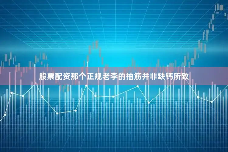 股票配资那个正规老李的抽筋并非缺钙所致