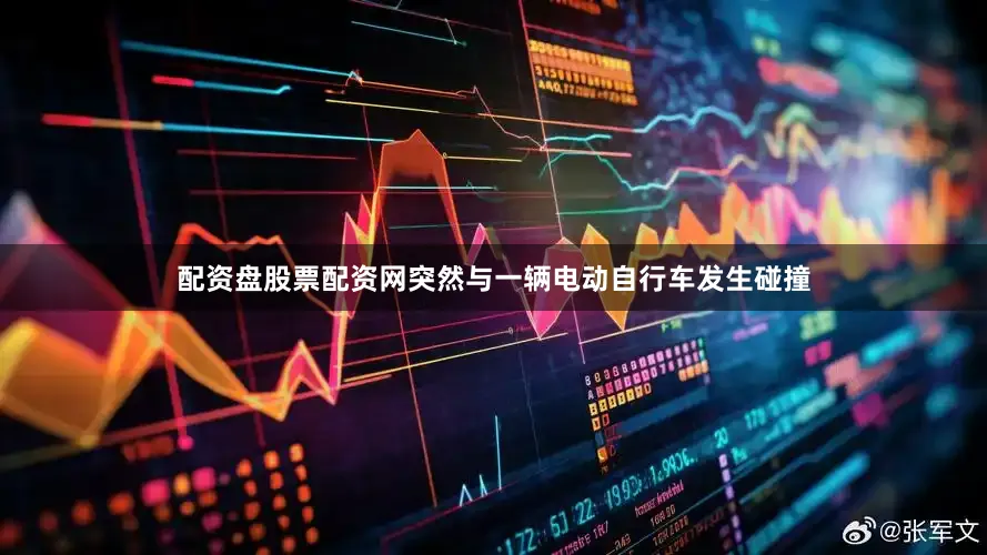 配资盘股票配资网突然与一辆电动自行车发生碰撞